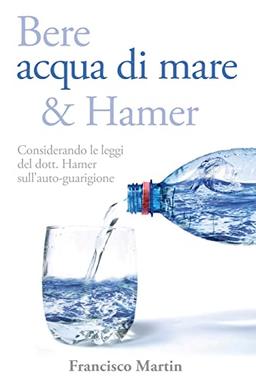 Bere acqua di mare e Hamer: Considerando le leggi del dott. Hamer sull'auto-guarigione (Seconda edizione)