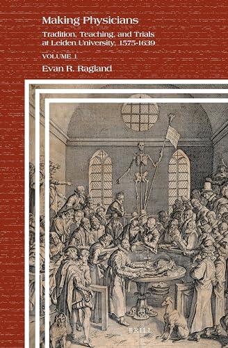 Making Physicians: Tradition, Teaching, and Trials at Leiden University, 1575-1639 (1) (Clio Medica, 106, Band 1)