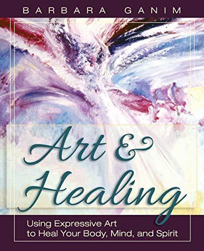 Art and Healing: Using Expressive Art to Heal Your Body, Mind, and Spirit