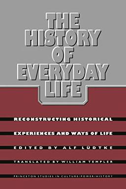 The History of Everyday Life: Reconstructing Historical Experiences and Ways of Life (Princeton Studies in Culture/Power/History)