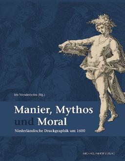 Manier, Mythos und Moral: Niederländische Druckgraphik um 1600