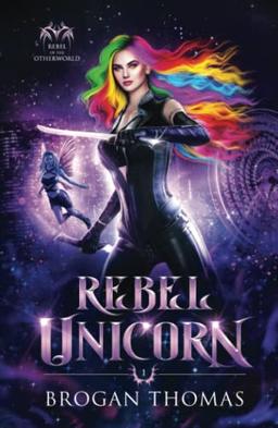 Rebel Unicorn (Rebel of the Otherworld, Band 1)