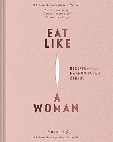 Eat like a woman - Rezepte für einen harmonischen Zyklus