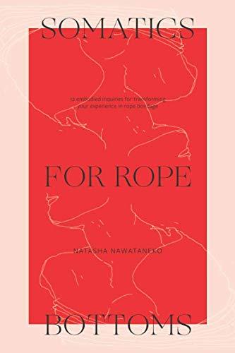 Somatics for Rope Bottoms: 12 embodied inquiries for transforming your experience in rope bondage