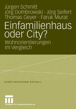 Einfamilienhaus oder City? Wohnorientierungen im Vergleich (Reihe Stadtforschung aktuell, Bd. 106)