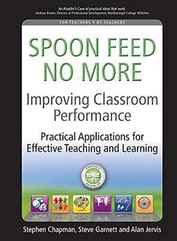 Improving classroom performance: Spoon Feed No More, Practical Applications for Effective Teaching and Learning