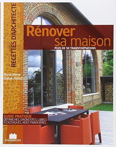 Rénover sa maison : plus de 50 transformations : guide pratique, démarches, diagnostics, labels écologiques, aides financières...