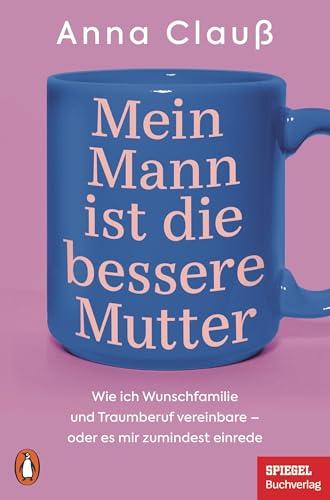 Mein Mann ist die bessere Mutter: Wie ich Wunschfamilie und Traumberuf vereinbare – oder es mir zumindest einrede - Das Buch zur beliebten Kolumne »Menschenskinder« auf SPIEGEL.de - Ein SPIEGEL-Buch