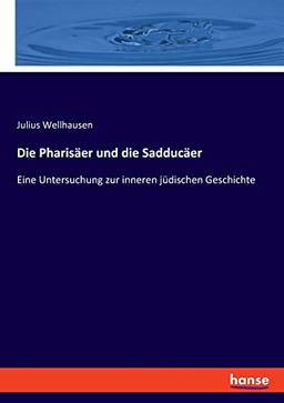 Die Pharisäer und die Sadducäer: Eine Untersuchung zur inneren jüdischen Geschichte