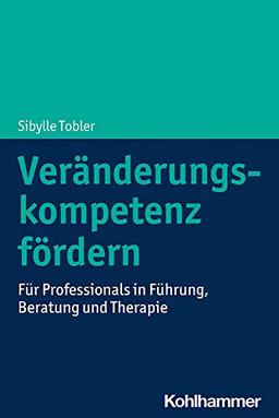 Veränderungskompetenz fördern: Für Professionals in Führung, Beratung und Therapie