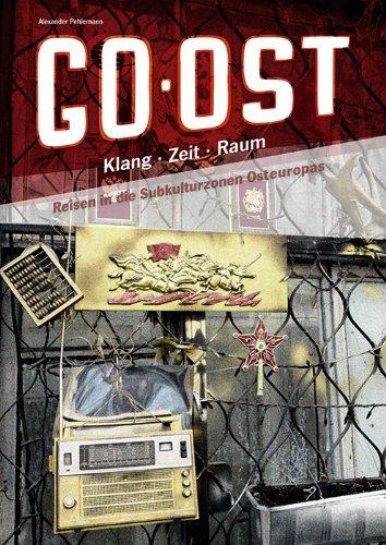 Go Ost!: Klang - Zeit - Raum: Reisen in die Subkultur-zonen Osteuropas