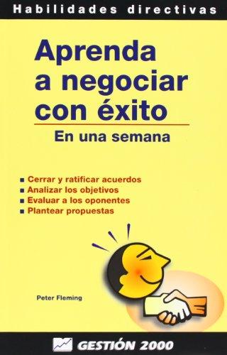 Aprenda a negociar con éxito en una semana : cerrar y ratificar acuerdos, analizar los objetivos, evaluar a los oponentes, plantear propuestas