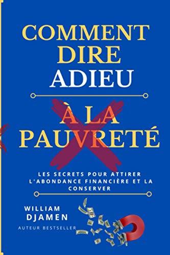 COMMENT DIRE ADIEU À LA PAUVRETÉ: LES SECRETS POUR ATTIRER L'ABONDANCE FINANCIÈRE ET LA CONSERVER