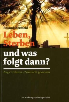 Leben, Sterben und was folgt dann?: Angst verlieren. Zuversicht gewinnen