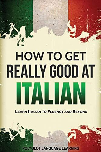 Italian: How to Get Really Good at Italian: Learn Italian to Fluency and Beyond (2nd Edition)