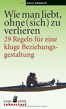 Wie man liebt, ohne (sich) zu verlieren: 29 Regeln für eine kluge Beziehungsgestaltung. (Carl-Auer Lebenslust)