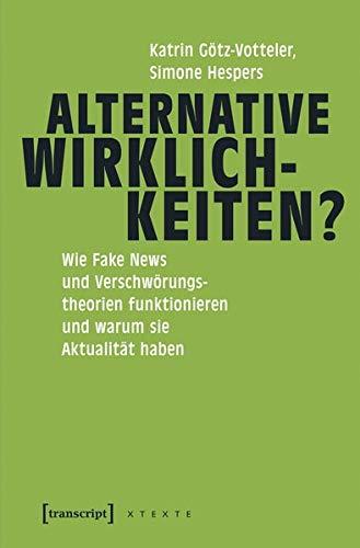 Alternative Wirklichkeiten?: Wie Fake News und Verschwörungstheorien funktionieren und warum sie Aktualität haben (X-Texte zu Kultur und Gesellschaft)