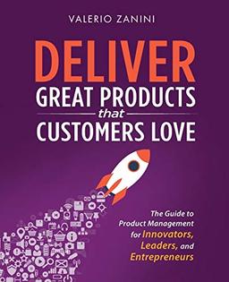 Deliver Great Products That Customers Love: The Guide to Product Management for Innovators, Leaders, and Entrepreneurs