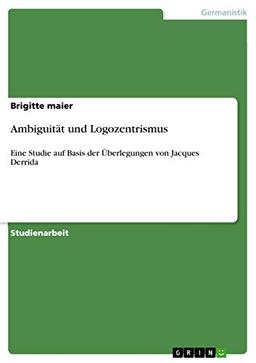 Ambiguität und Logozentrismus: Eine Studie auf Basis der Überlegungen von Jacques Derrida