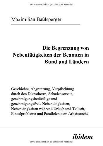 Die Begrenzung von Nebentätigkeiten der Beamten in Bund und Ländern: Geschichte, Abgrenzung, Verpflichtung durch den Dienstherrn, Schadensersatz, ... und Parallelen zum Arbeitsrecht. Diss.