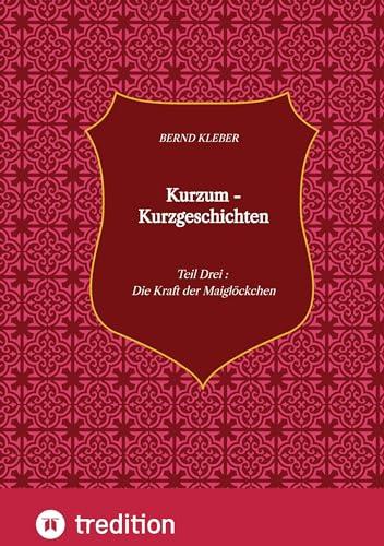 Kurzum - Kurzgeschichten: Teil Drei : Die Kraft der Maiglöckchen