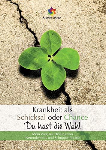 Krankheit als Schicksal oder Chance - Du hast die Wahl: Mein Weg zur Heilung von Neurodermitis und Schuppenflechte