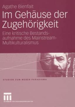 Im Gehäuse der Zugehörigkeit: Eine kritische Bestandsaufnahme des Mainstream-Multikulturalismus (Studien zum Weber-Paradigma)