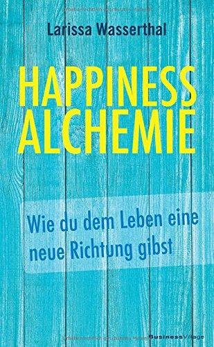 Happiness Alchemie: Wie du dem Leben eine neue Richtung gibst