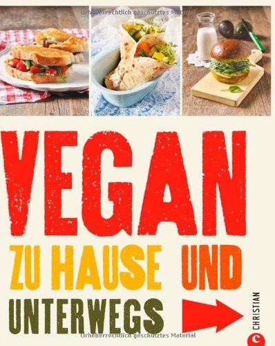 Vegan kochen für zu Hause und unterwegs. Vegan genießen und gesund ernähren mit leckeren Rezepten