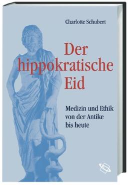 Der hippokratische Eid. Medizin und Ethik von der Antike bis heute