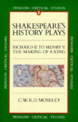 Shakespeare's History Plays: Richard II to Henry V, the Making of a King: "Richard II"-"Henry V" (Critical Studies, Penguin)