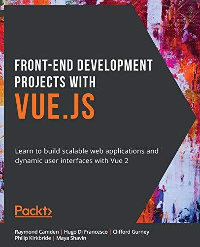 Front-End Development Projects with Vue.js: Learn to build scalable web applications and dynamic user interfaces with Vue 2