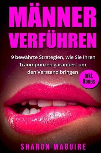 Männer verführen: 9 bewährte Strategien, wie Sie Ihren Traumprinzen garantiert um den Verstand bringen - inkl. Bonus (mann verführen,mann verstehen,mann verliebt machen,männer verstehen)