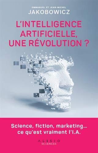 L'intelligence artificielle, une révolution ? : science, fiction, marketing... ce qu'est vraiment l'I.A.