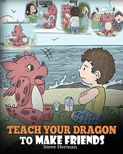 Teach Your Dragon to Make Friends: A Dragon Book To Teach Kids How To Make New Friends. A Cute Children Story To Teach Children About Friendship and Social Skills. (My Dragon Books, Band 16)