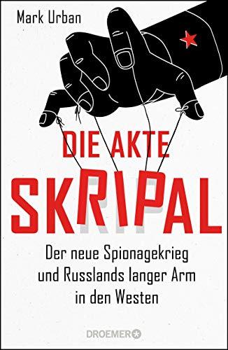 Die Akte Skripal: Der neue Spionagekrieg und Russlands langer Arm in den Westen