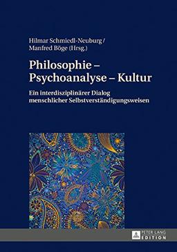 Philosophie - Psychoanalyse - Kultur: Ein interdisziplinarer Dialog menschlicher Selbstverständigungsweisen