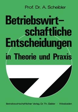 Betriebswirtschaftliche Entscheidungen in Theorie und Praxis