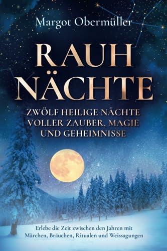 Rauhnächte - Zwölf heilige Nächte voller Zauber, Magie und Geheimnisse: Erlebe die Zeit zwischen den Jahren mit Märchen, Bräuchen, Ritualen und Weissagungen