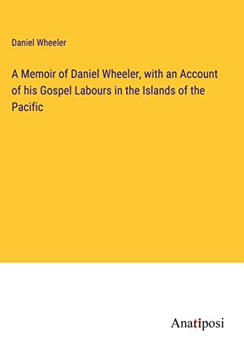 A Memoir of Daniel Wheeler, with an Account of his Gospel Labours in the Islands of the Pacific