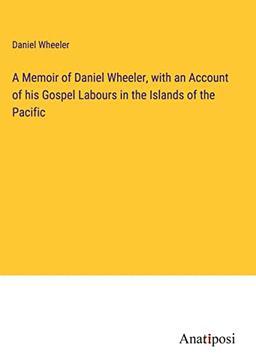 A Memoir of Daniel Wheeler, with an Account of his Gospel Labours in the Islands of the Pacific