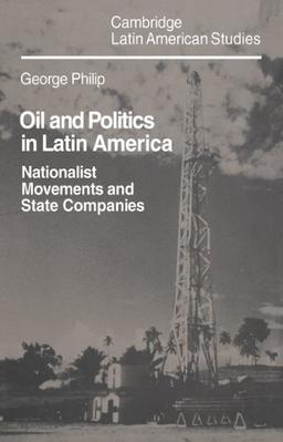 Oil and Politics in Latin America: Nationalist Movements and State Companies (Cambridge Latin American Studies, Band 40)