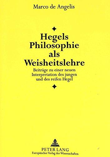 Hegels Philosophie als Weisheitslehre: Beiträge zu einer neuen Interpretation des jungen und des reifen Hegel