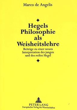 Hegels Philosophie als Weisheitslehre: Beiträge zu einer neuen Interpretation des jungen und des reifen Hegel