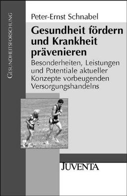 Gesundheit fördern und Krankheit prävenieren: Besonderheiten, Leistungen und Potentiale aktueller Konzepte vorbeugenden Versorgungshandelns (Gesundheitsforschung)