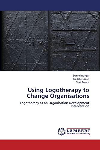 Using Logotherapy to Change Organisations: Logotherapy as an Organisation Development Intervention