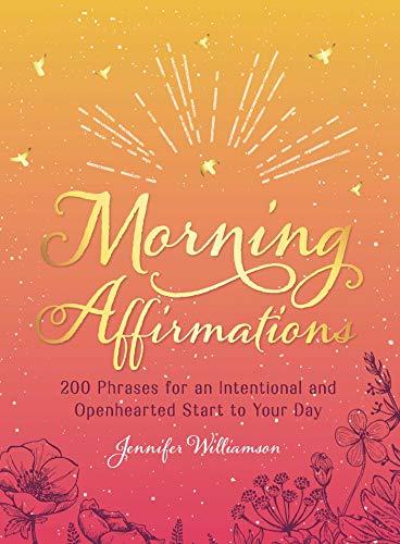 Morning Affirmations: 200 Phrases for an Intentional and Openhearted Start to Your Day