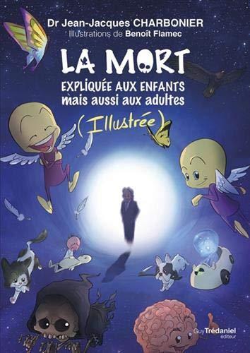 La mort expliquée aux enfants : mais aussi aux adultes : illustrée