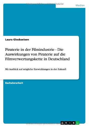 Piraterie in der Filmindustrie - Die Auswirkungen von Piraterie auf die Filmverwertungskette in Deutschland: Mit Ausblick auf mögliche Entwicklungen in der Zukunft