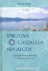 Spirulina, Chlorella, AFA-Algen: Lichtvolle Power-Nahrung für Körper und Geist - Bio